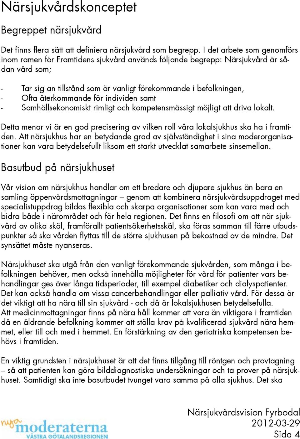 återkommande för individen samt - Samhällsekonomiskt rimligt och kompetensmässigt möjligt att driva lokalt. Detta menar vi är en god precisering av vilken roll våra lokalsjukhus ska ha i framtiden.
