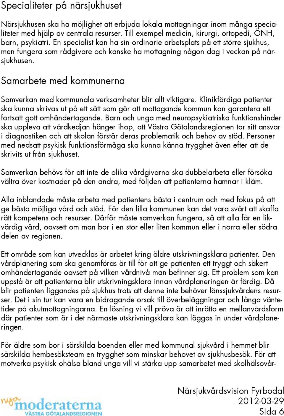En specialist kan ha sin ordinarie arbetsplats på ett större sjukhus, men fungera som rådgivare och kanske ha mottagning någon dag i veckan på närsjukhusen.