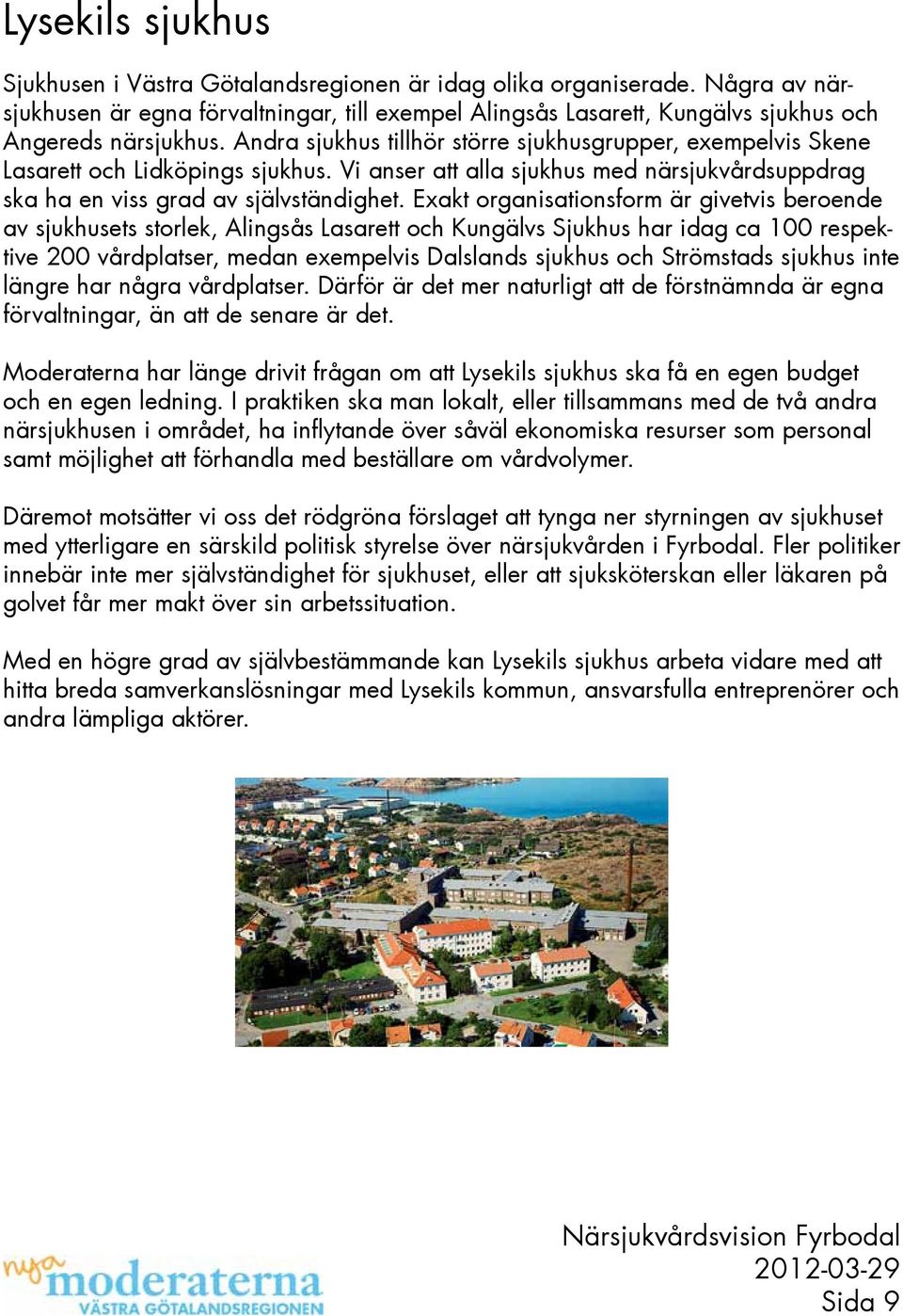 Exakt organisationsform är givetvis beroende av sjukhusets storlek, Alingsås Lasarett och Kungälvs Sjukhus har idag ca 100 respektive 200 vårdplatser, medan exempelvis Dalslands sjukhus och