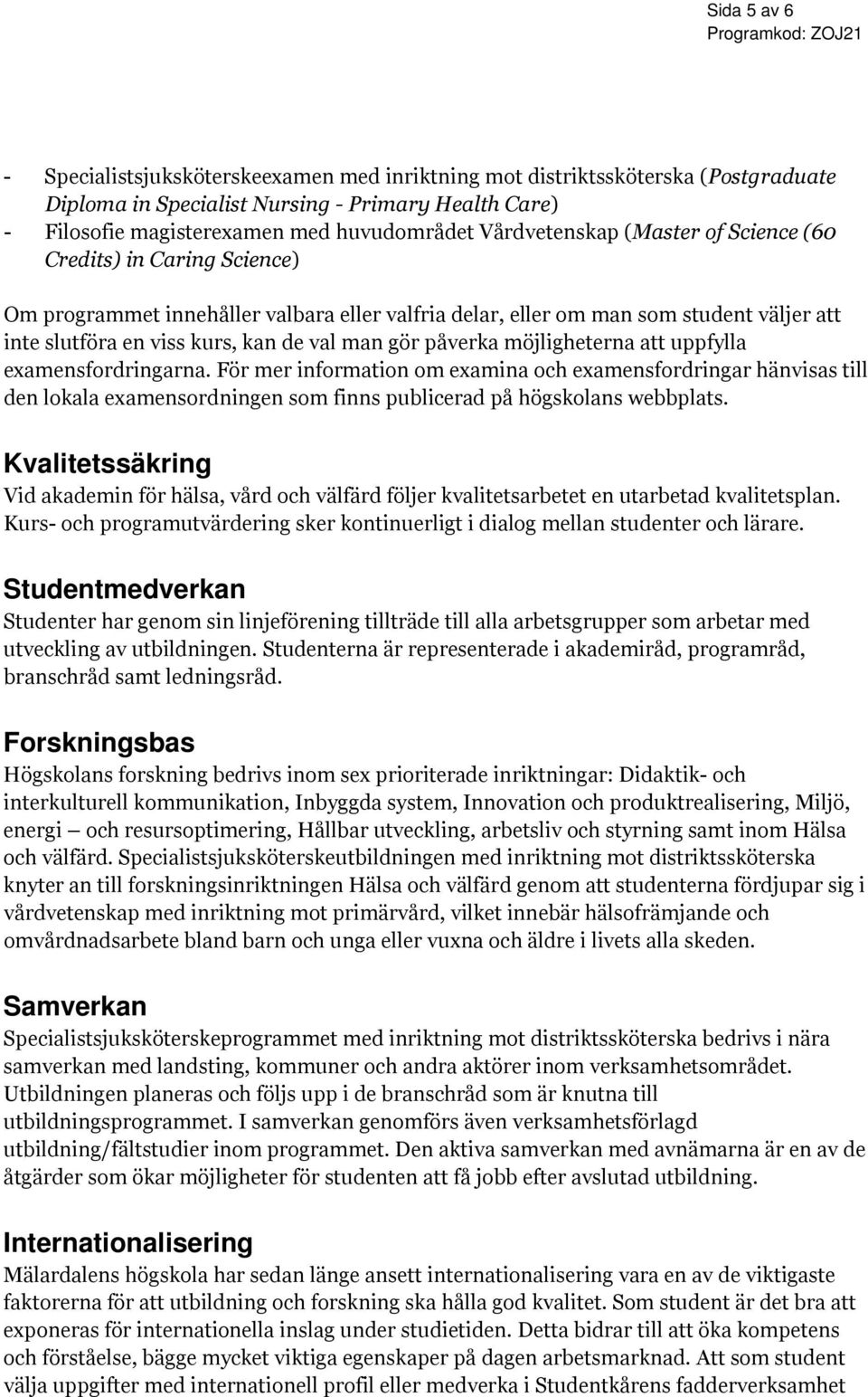 gör påverka möjligheterna att uppfylla examensfordringarna. För mer information om examina och examensfordringar hänvisas till den lokala examensordningen som finns publicerad på högskolans webbplats.