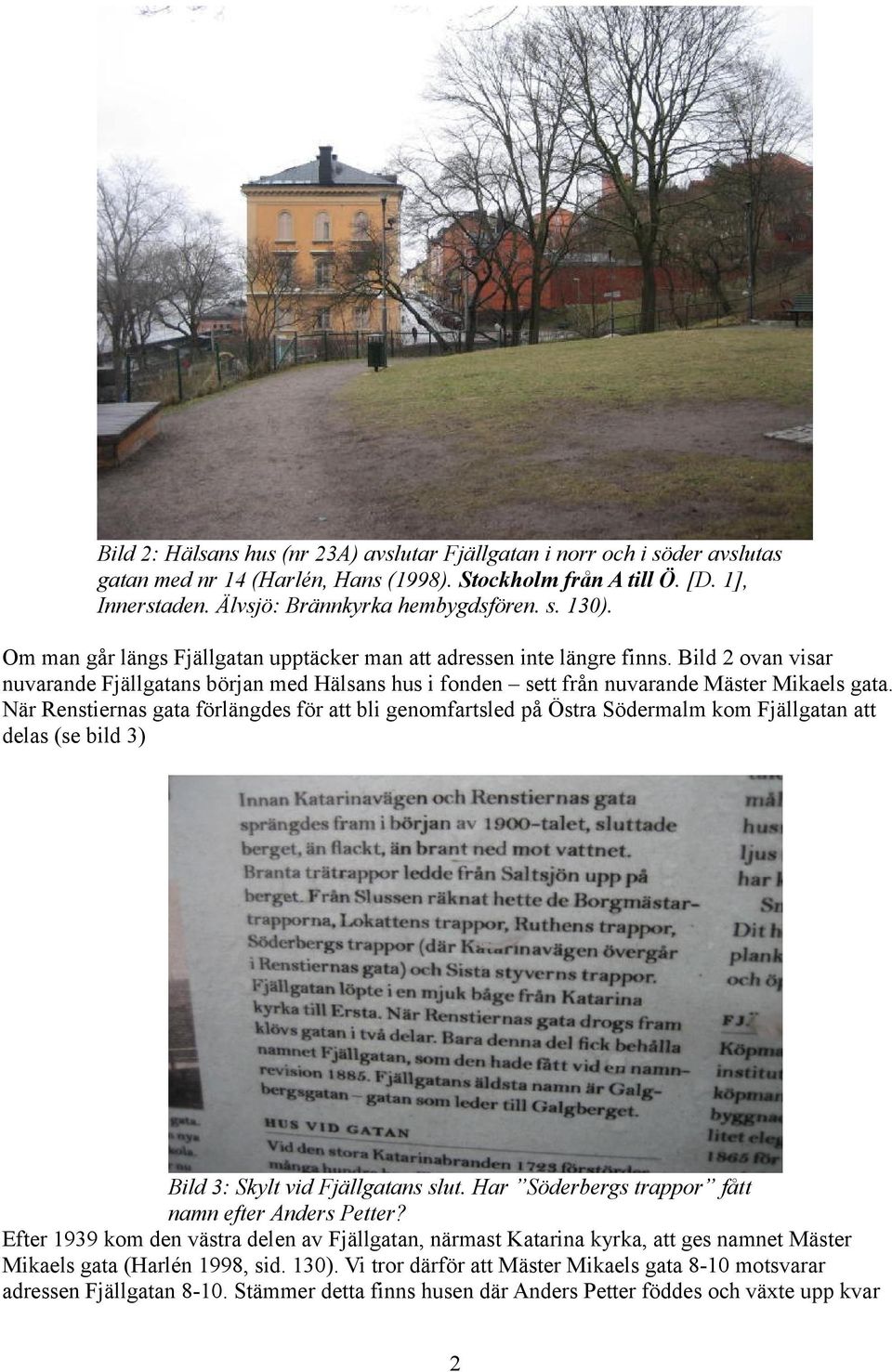 När Renstiernas gata förlängdes för att bli genomfartsled på Östra Södermalm kom Fjällgatan att delas (se bild 3) Bild 3: Skylt vid Fjällgatans slut.
