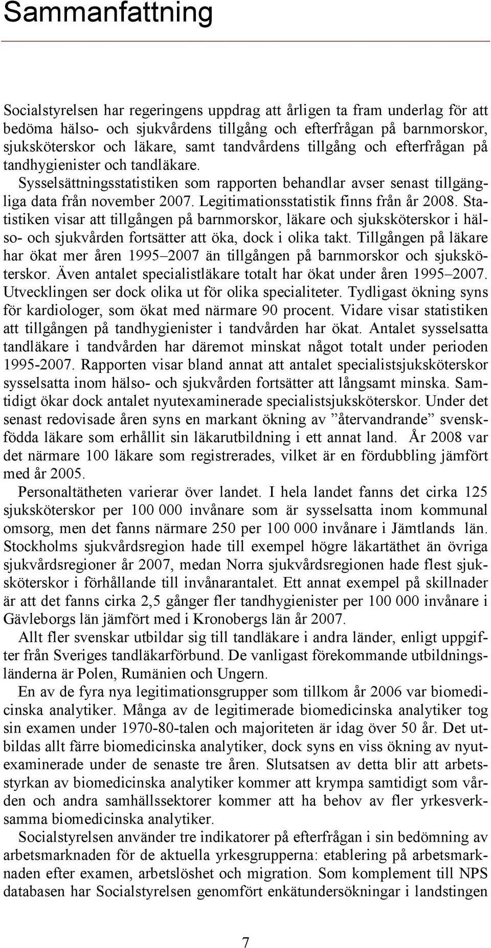 Legitimationsstatistik finns från år 2008. Statistiken visar att tillgången på barnmorskor, läkare och sjuksköterskor i hälso- och sjukvården fortsätter att öka, dock i olika takt.