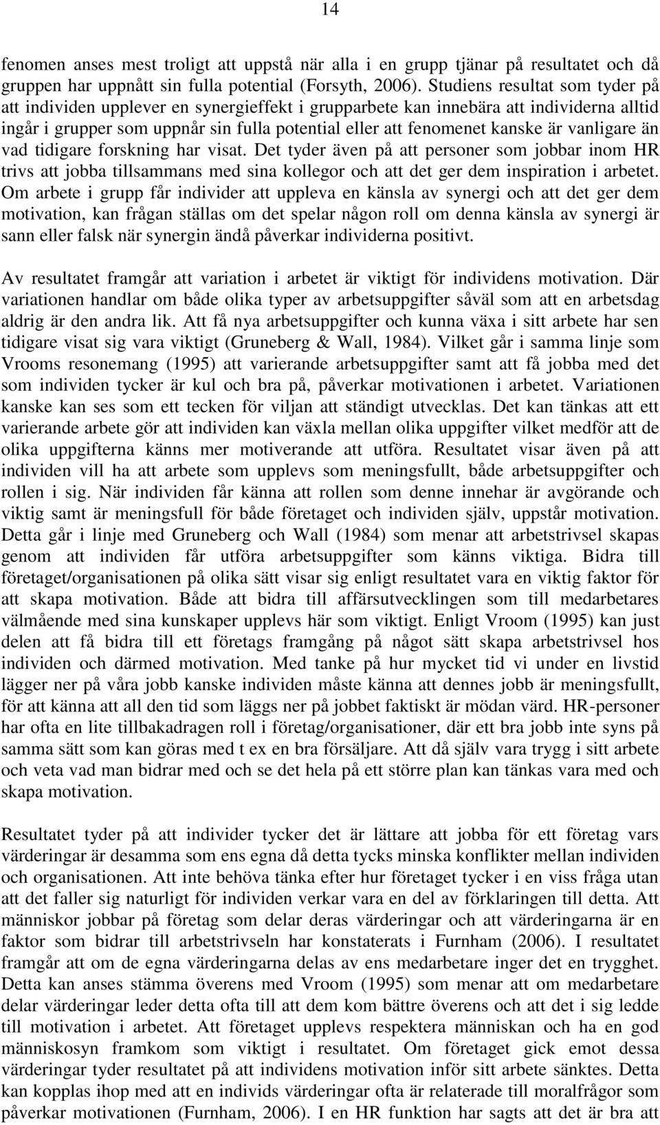 vanligare än vad tidigare forskning har visat. Det tyder även på att personer som jobbar inom HR trivs att jobba tillsammans med sina kollegor och att det ger dem inspiration i arbetet.