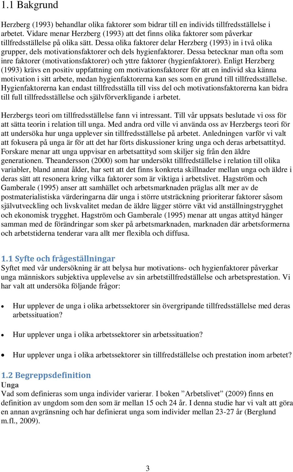 Dessa olika faktorer delar Herzberg (1993) in i två olika grupper, dels motivationsfaktorer och dels hygienfaktorer.