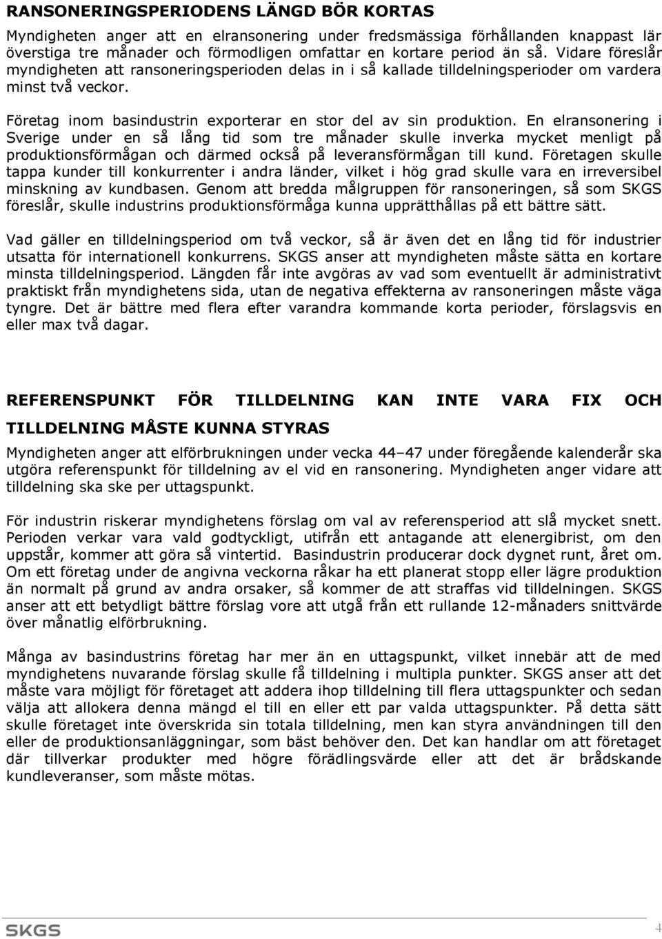 En elransonering i Sverige under en så lång tid som tre månader skulle inverka mycket menligt på produktionsförmågan och därmed också på leveransförmågan till kund.