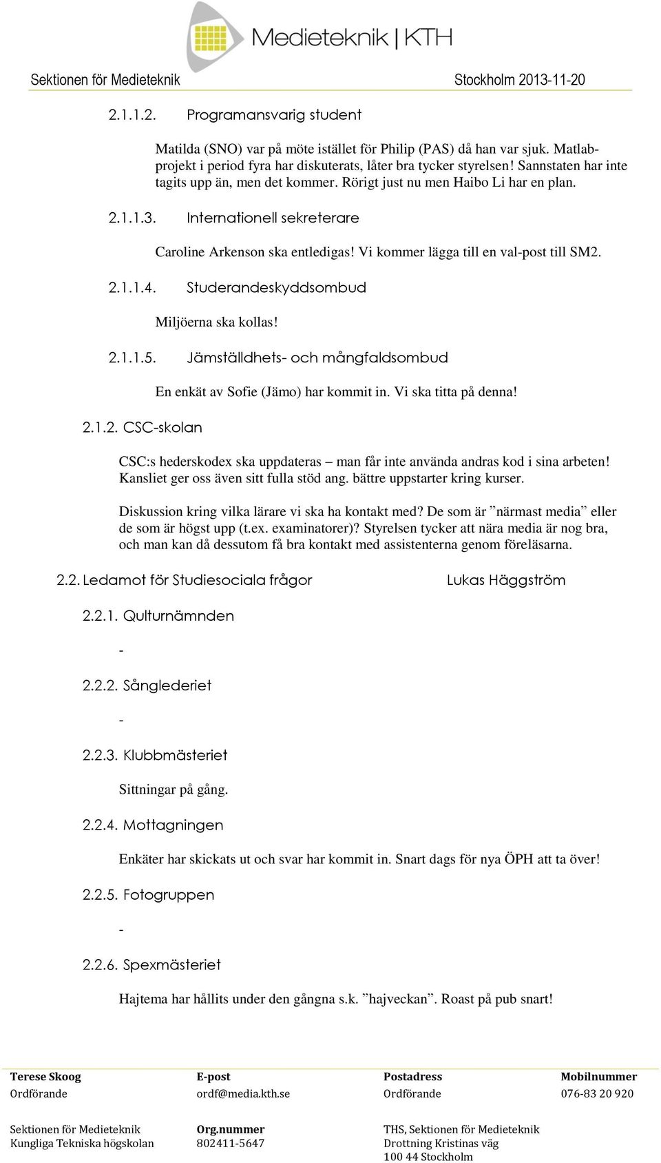 Vi kommer lägga till en valpost till SM2. 2.1.1.4. Studerandeskyddsombud Miljöerna ska kollas! 2.1.1.5. Jämställdhets och mångfaldsombud En enkät av Sofie (Jämo) har kommit in. Vi ska titta på denna!