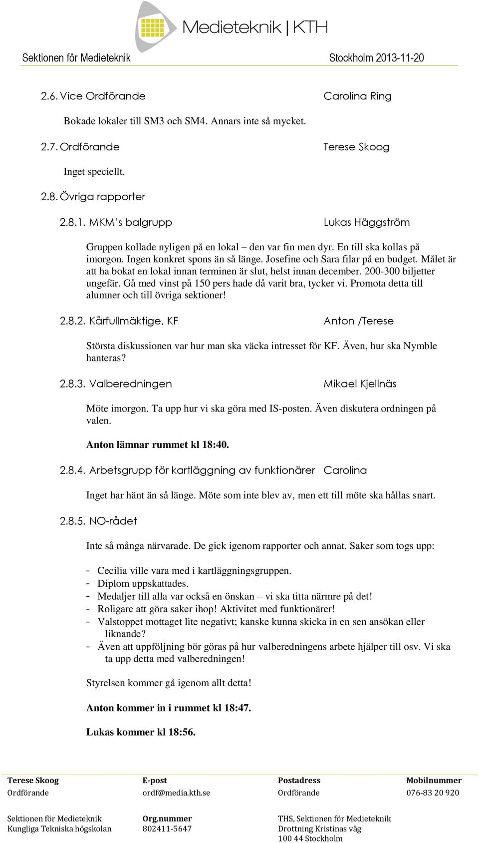 Målet är att ha bokat en lokal innan terminen är slut, helst innan december. 200300 biljetter ungefär. Gå med vinst på 150 pers hade då varit bra, tycker vi.