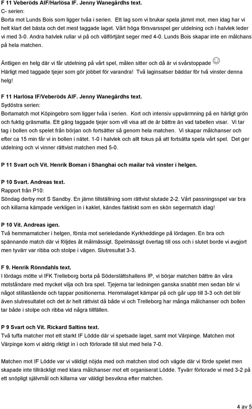 Andra halvlek rullar vi på och välförtjänt seger med 4-0. Lunds Bois skapar inte en målchans på hela matchen.