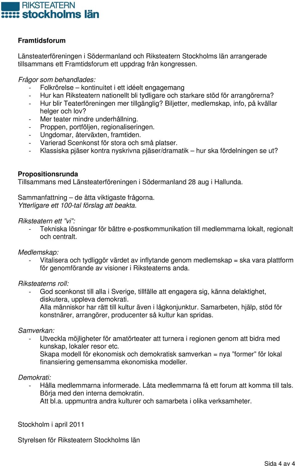 Biljetter, medlemskap, info, på kvällar helger och lov? Mer teater mindre underhållning. Proppen, portföljen, regionaliseringen. Ungdomar, återväxten, framtiden.