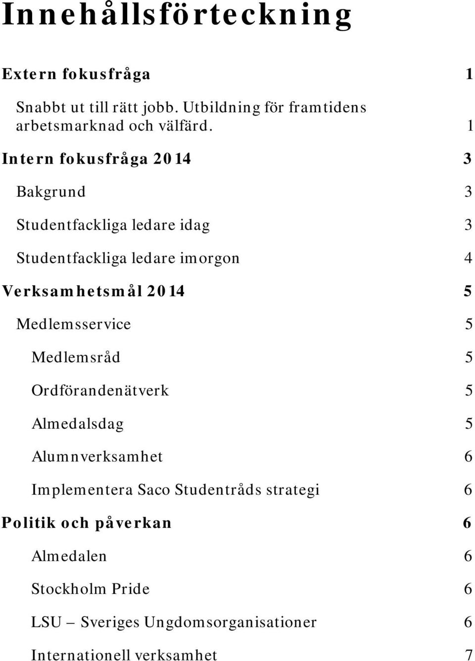 5 Medlemsservice 5 Medlemsråd 5 Ordförandenätverk 5 Almedalsdag 5 Alumnverksamhet 6 Implementera Saco Studentråds