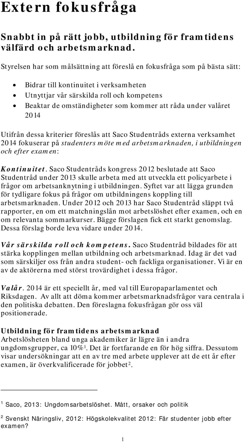 under valåret 2014 Utifrån dessa kriterier föreslås Saco Studentråds externa verksamhet 2014 fokuserar på studenters möte med arbetsmarknaden, i utbildningen och efter examen: Kontinuitet.