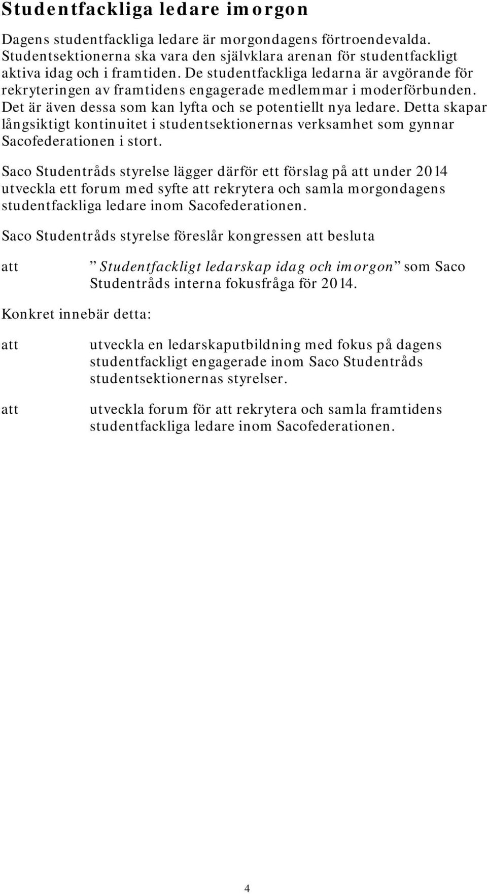 Detta skapar långsiktigt kontinuitet i studentsektionernas verksamhet som gynnar Sacofederationen i stort.