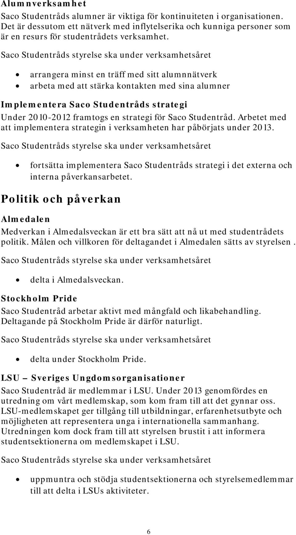 arrangera minst en träff med sitt alumnnätverk arbeta med stärka kontakten med sina alumner Implementera Saco Studentråds strategi Under 2010-2012 framtogs en strategi för Saco Studentråd.