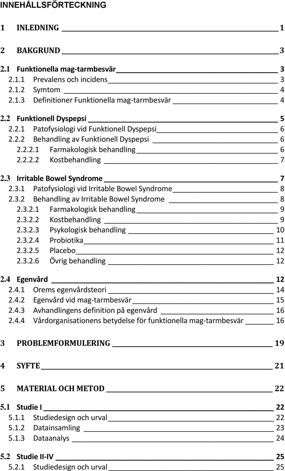 3 Irritable Bowel Syndrome 7 2.3.1 Patofysiologi vid Irritable Bowel Syndrome 8 2.3.2 Behandling av Irritable Bowel Syndrome 8 2.3.2.1 Farmakologisk behandling 9 2.3.2.2 Kostbehandling 9 2.3.2.3 Psykologisk behandling 10 2.