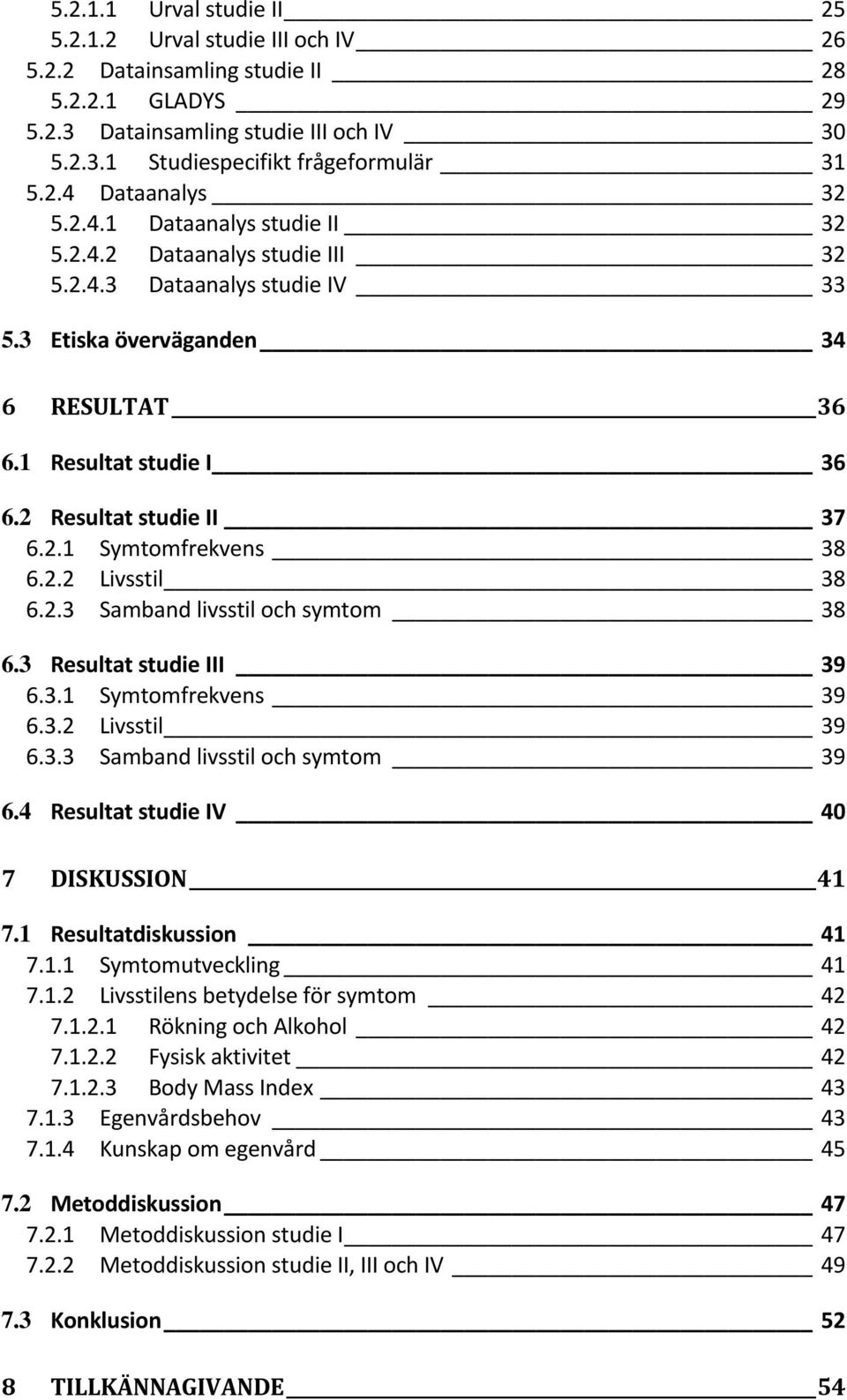 2.2 Livsstil 38 6.2.3 Samband livsstil och symtom 38 6.3 Resultat studie III 39 6.3.1 Symtomfrekvens 39 6.3.2 Livsstil 39 6.3.3 Samband livsstil och symtom 39 6.