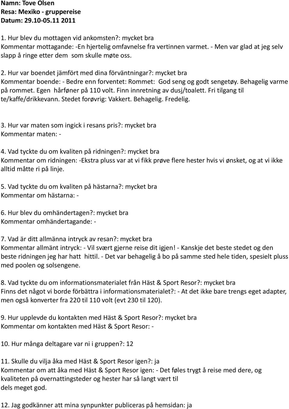 Egen hårføner på 110 volt. Finn innretning av dusj/toalett. Fri tilgang til te/kaffe/drikkevann. Stedet forøvrig: Vakkert. Behagelig. Fredelig.