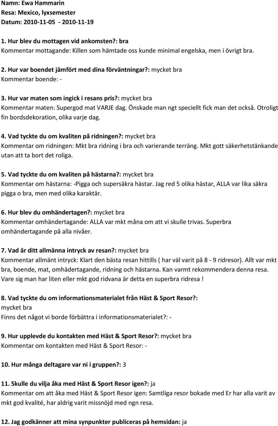 Otroligt fin bordsdekoration, olika varje dag. Kommentar om ridningen: Mkt bra ridning i bra och varierande terräng. Mkt gott säkerhetstänkande utan att ta bort det roliga.