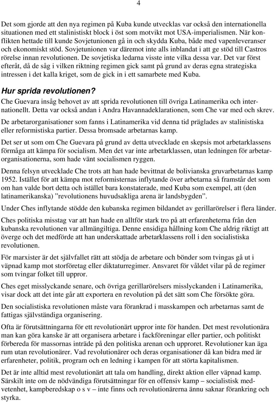 Sovjetunionen var däremot inte alls inblandat i att ge stöd till Castros rörelse innan revolutionen. De sovjetiska ledarna visste inte vilka dessa var.