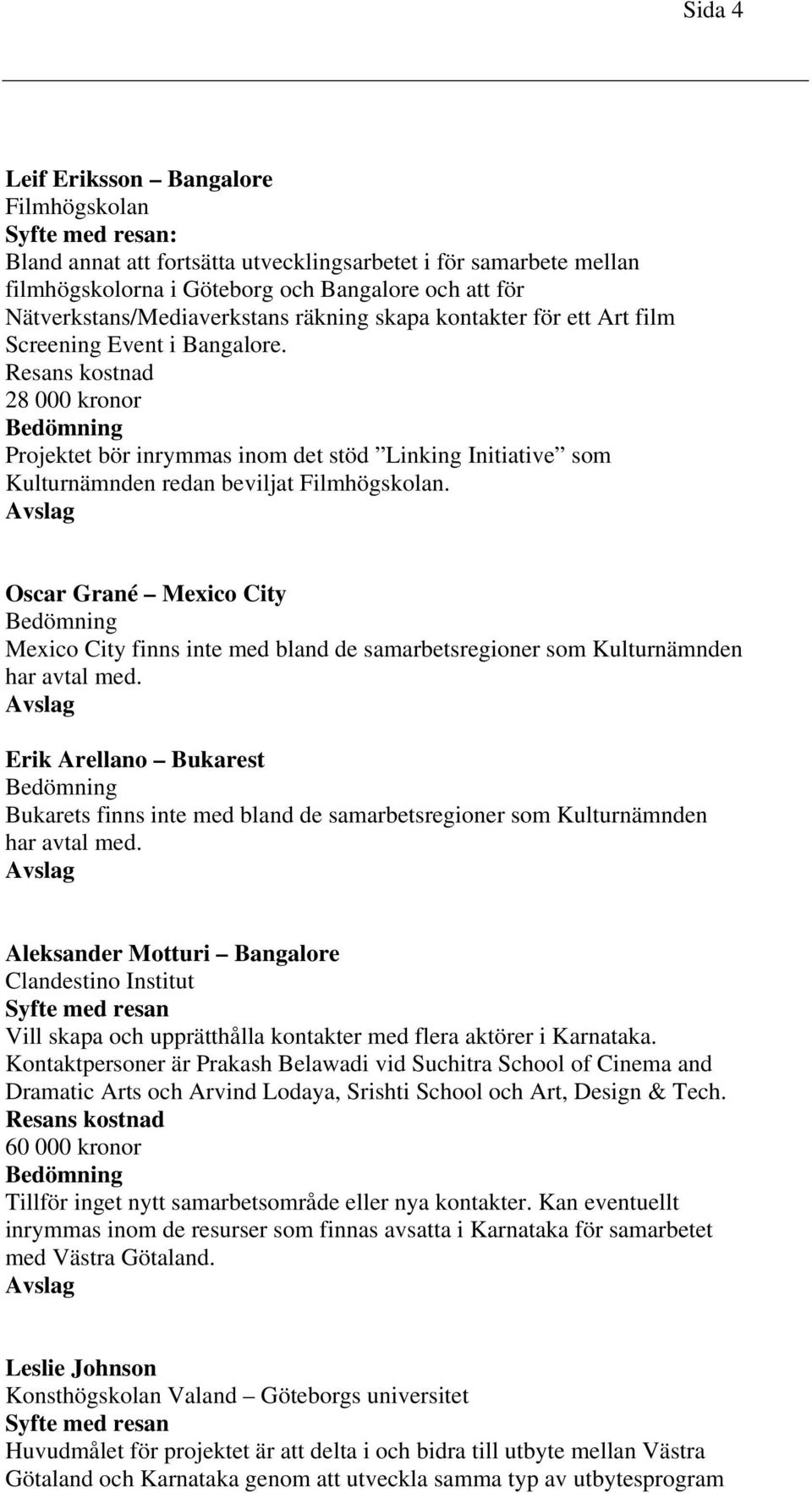Oscar Grané Mexico City Mexico City finns inte med bland de samarbetsregioner som Kulturnämnden har avtal med.