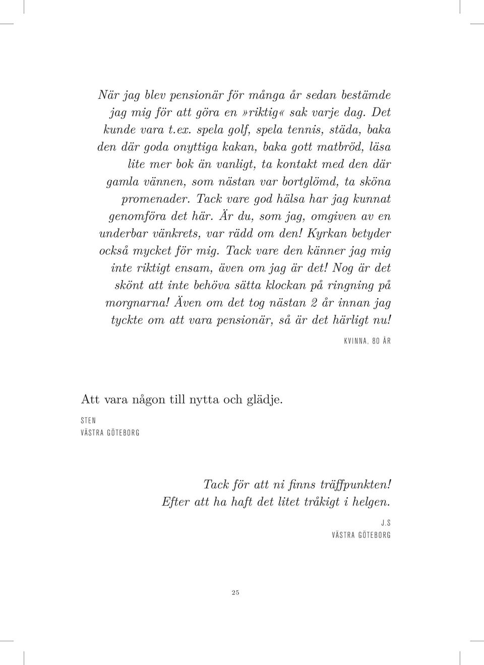 Tack vare god hälsa har jag kunnat genomföra det här. Är du, som jag, omgiven av en underbar vänkrets, var rädd om den! Kyrkan betyder också mycket för mig.