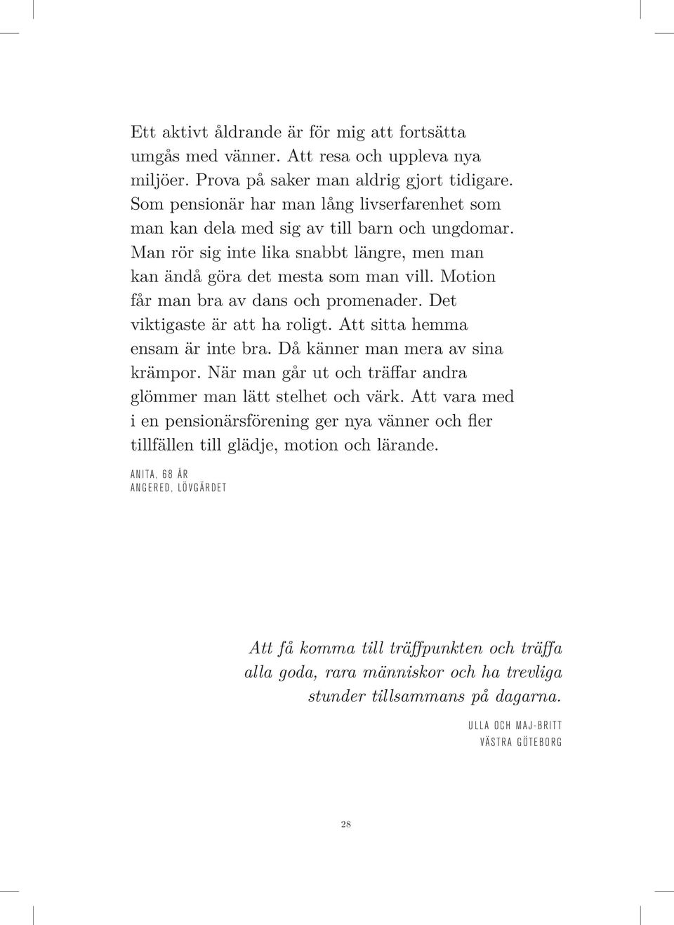 Motion får man bra av dans och promenader. Det viktigaste är att ha roligt. Att sitta hemma ensam är inte bra. Då känner man mera av sina krämpor.