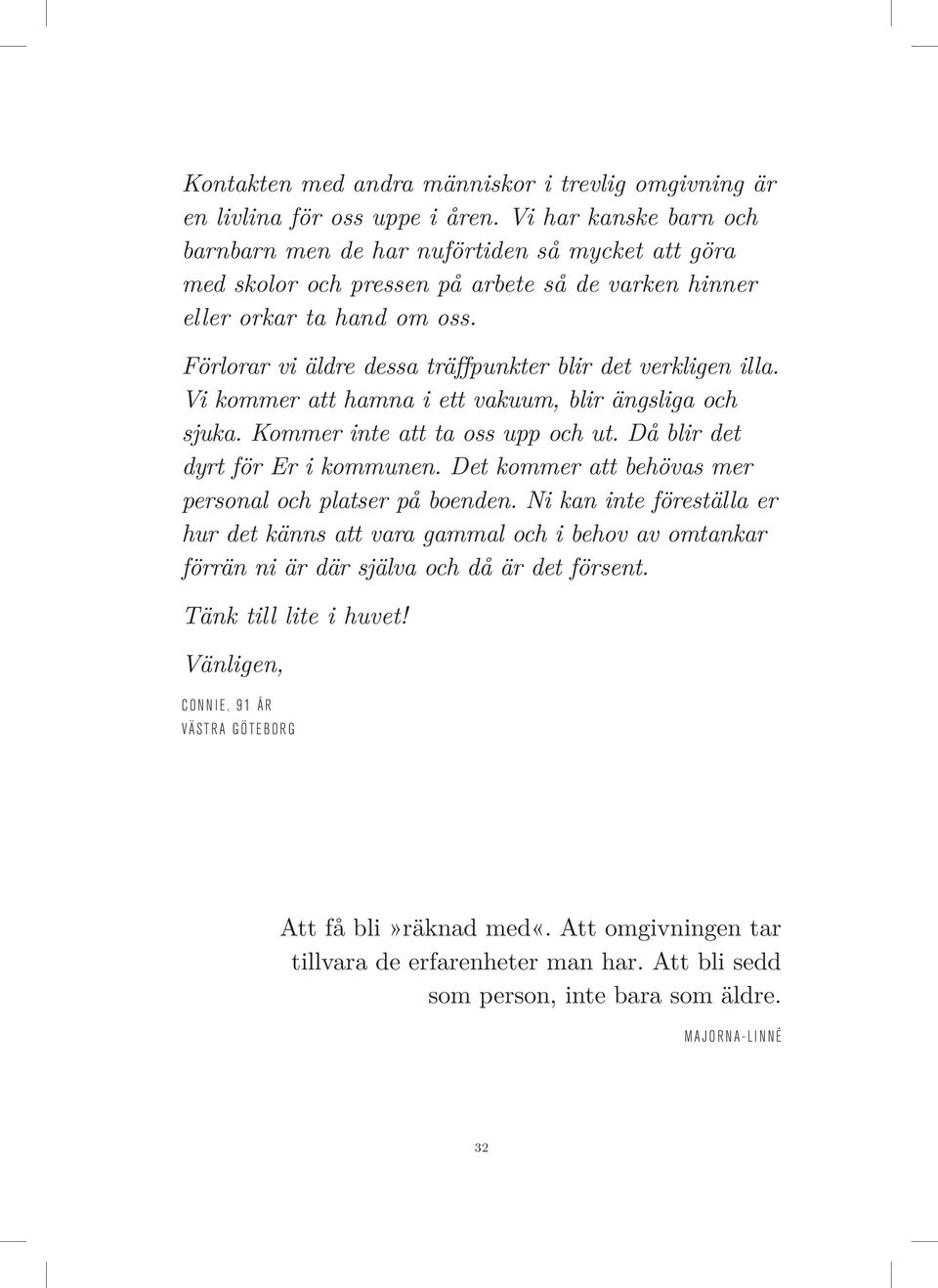 Förlorar vi äldre dessa träffpunkter blir det verkligen illa. Vi kommer att hamna i ett vakuum, blir ängsliga och sjuka. Kommer inte att ta oss upp och ut. Då blir det dyrt för Er i kommunen.