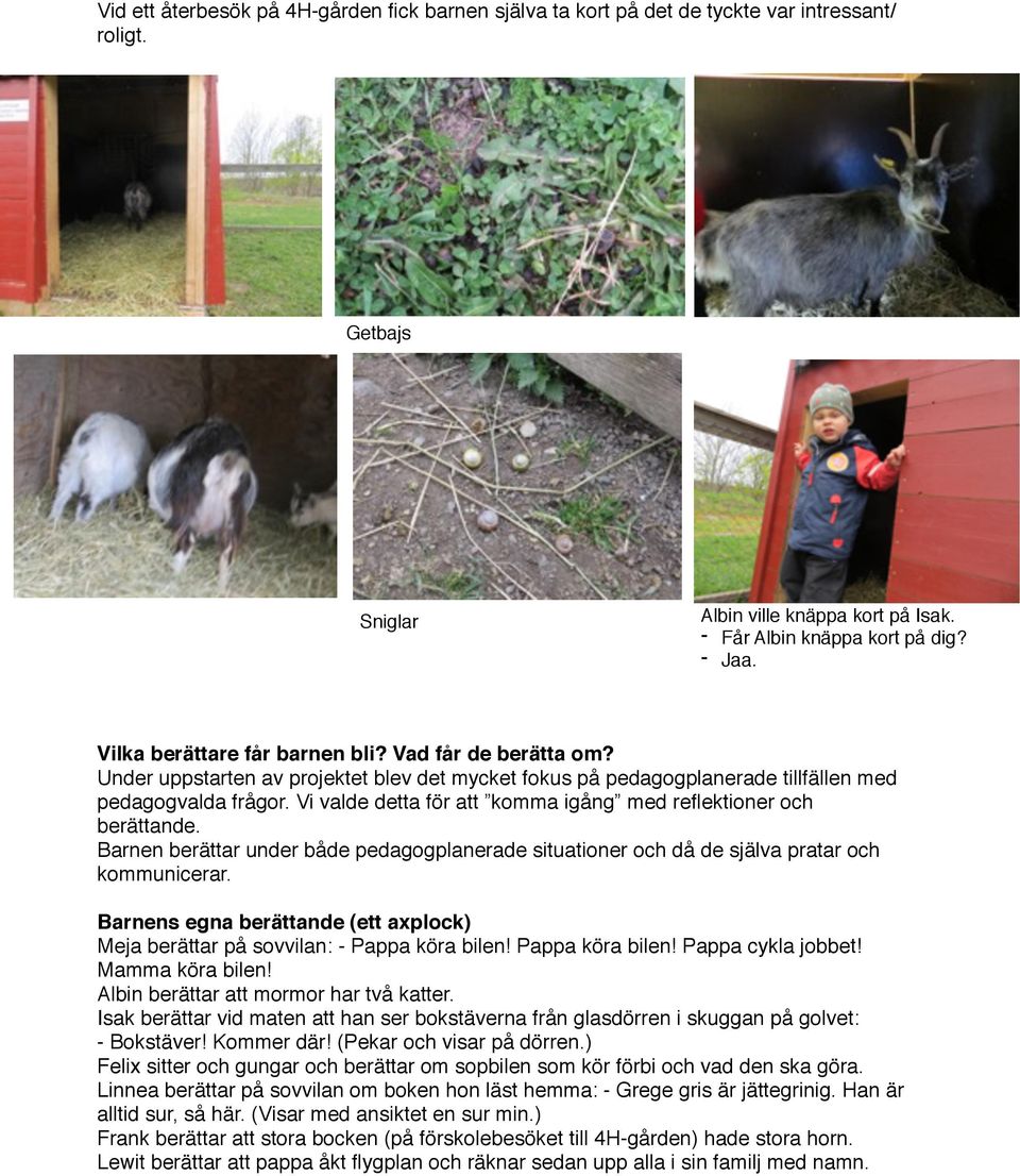 Vi valde detta för att komma igång med reflektioner och berättande. Barnen berättar under både pedagogplanerade situationer och då de själva pratar och kommunicerar.