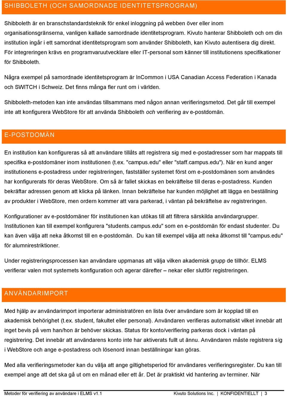 För integreringen krävs en programvaruutvecklare eller IT-personal som känner till institutionens specifikationer för Shibboleth.