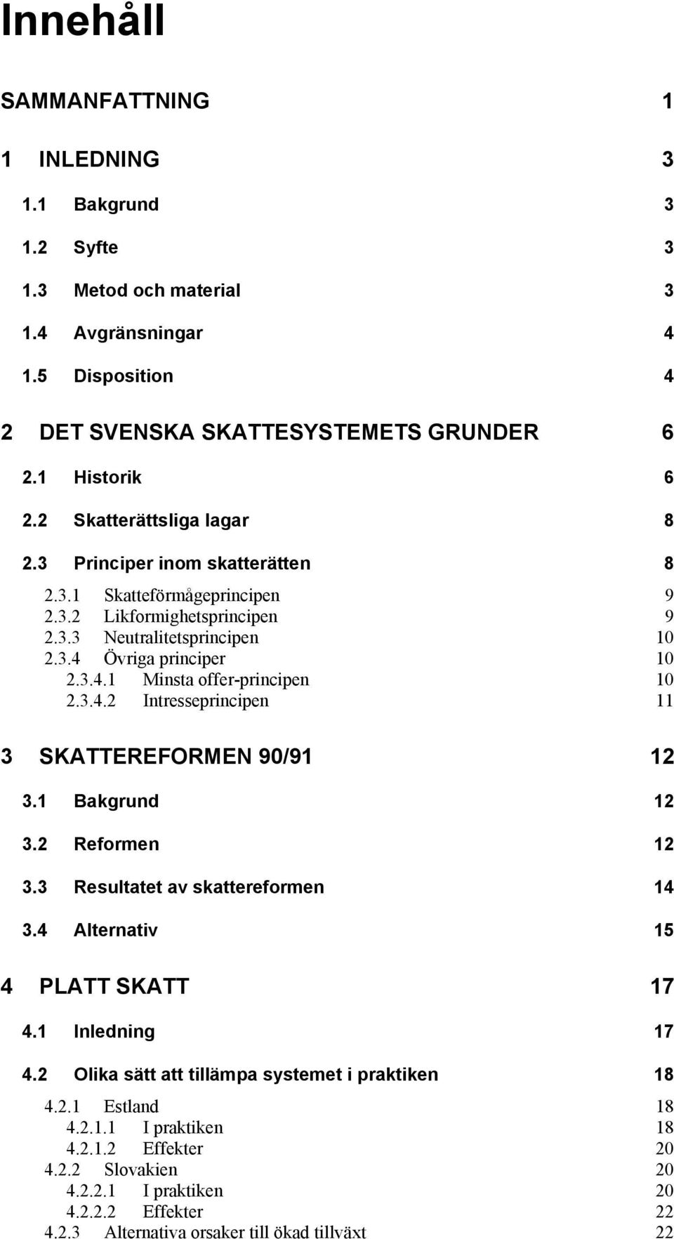3.4.2 Intresseprincipen 11 3 SKATTEREFORMEN 90/91 12 3.1 Bakgrund 12 3.2 Reformen 12 3.3 Resultatet av skattereformen 14 3.4 Alternativ 15 4 PLATT SKATT 17 4.1 Inledning 17 4.