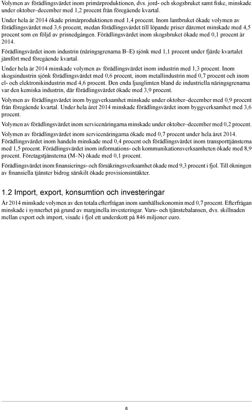 Inom lantbruket ökade volymen av förädlingsvårdet med 3,6 procent, medan förädlingsvårdet till löpande priser däremot minskade med 4,5 procent som en följd av prisnedgången.