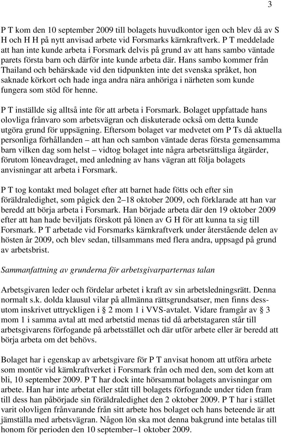 Hans sambo kommer från Thailand och behärskade vid den tidpunkten inte det svenska språket, hon saknade körkort och hade inga andra nära anhöriga i närheten som kunde fungera som stöd för henne.