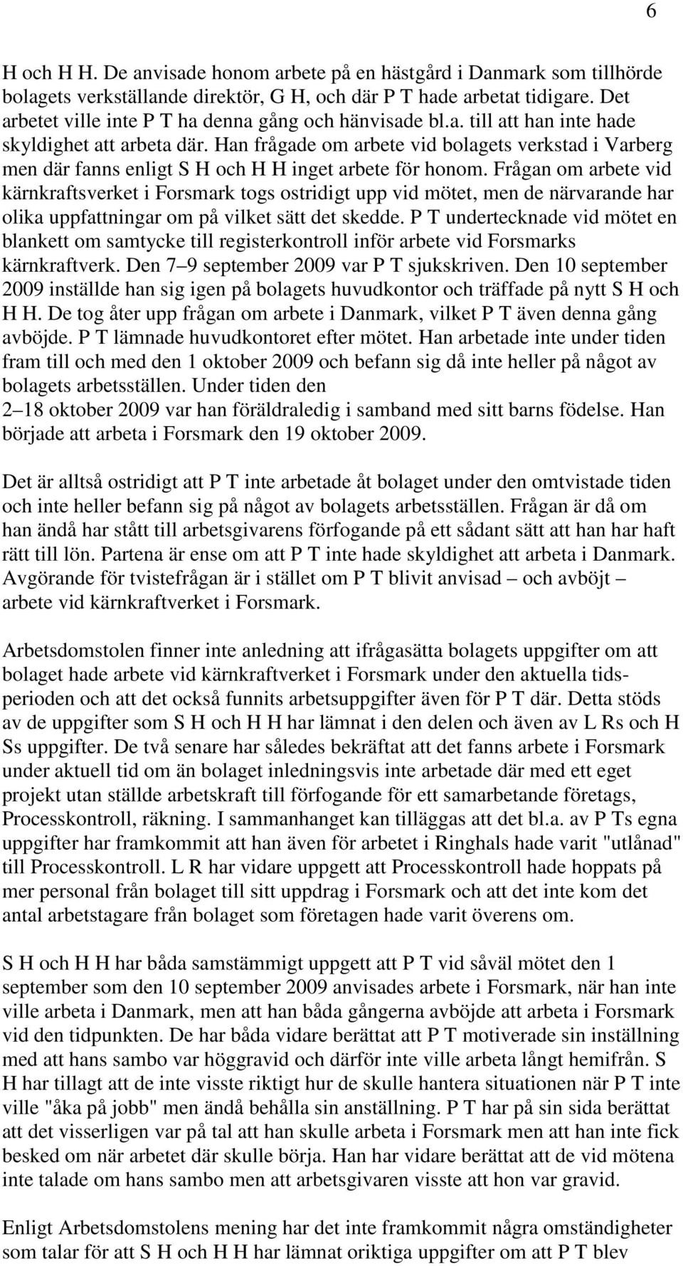 Han frågade om arbete vid bolagets verkstad i Varberg men där fanns enligt S H och H H inget arbete för honom.