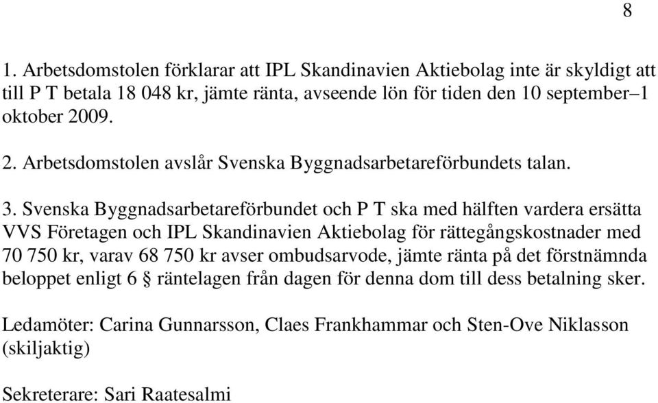 Svenska Byggnadsarbetareförbundet och P T ska med hälften vardera ersätta VVS Företagen och IPL Skandinavien Aktiebolag för rättegångskostnader med 70 750 kr, varav 68