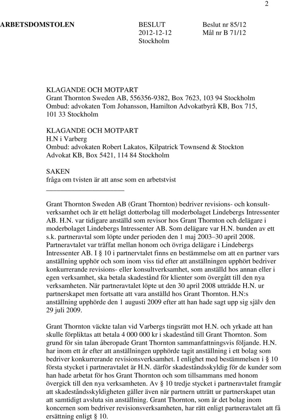 N i Varberg Ombud: advokaten Robert Lakatos, Kilpatrick Townsend & Stockton Advokat KB, Box 5421, 114 84 Stockholm SAKEN fråga om tvisten är att anse som en arbetstvist Grant Thornton Sweden AB