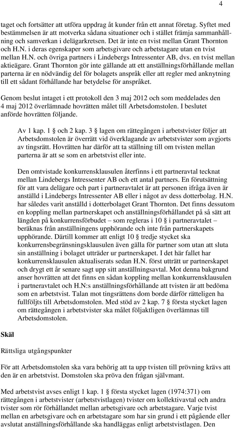 i deras egenskaper som arbetsgivare och arbetstagare utan en tvist mellan H.N. och övriga partners i Lindebergs Intressenter AB, dvs. en tvist mellan aktieägare.