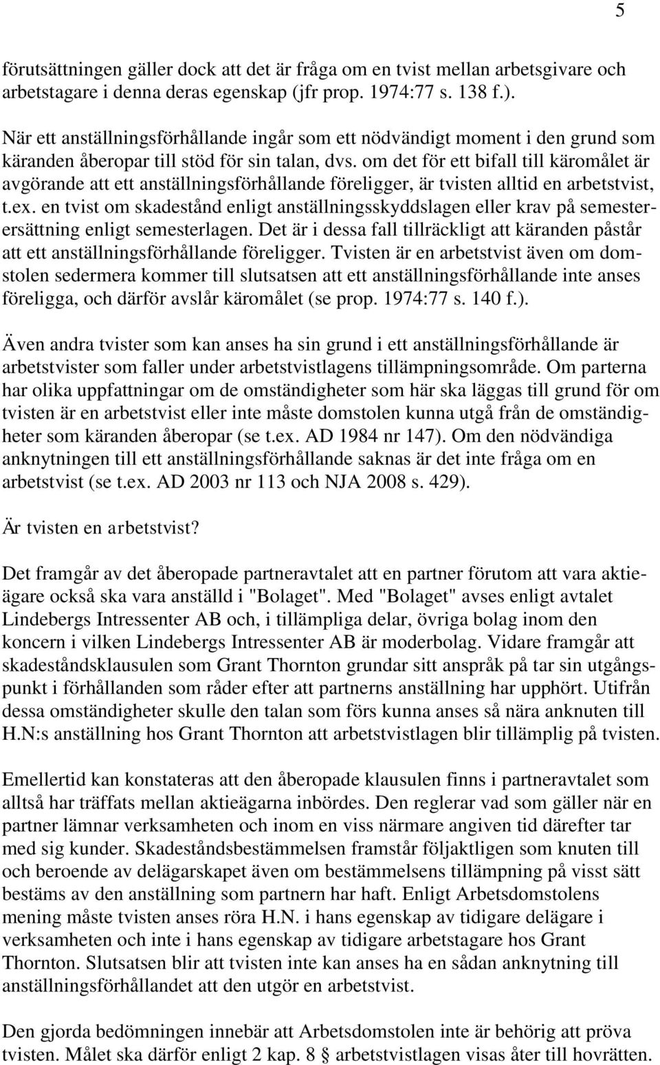 om det för ett bifall till käromålet är avgörande att ett anställningsförhållande föreligger, är tvisten alltid en arbetstvist, t.ex.