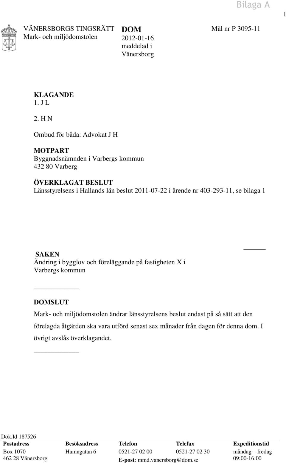 bilaga 1 SAKEN Ändring i bygglov och föreläggande på fastigheten X i Varbergs kommun DOMSLUT ändrar länsstyrelsens beslut endast på så sätt att den förelagda åtgärden ska vara utförd