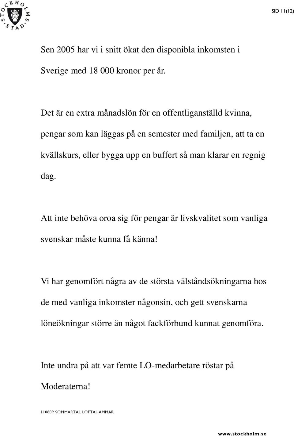 buffert så man klarar en regnig dag. Att inte behöva oroa sig för pengar är livskvalitet som vanliga svenskar måste kunna få känna!