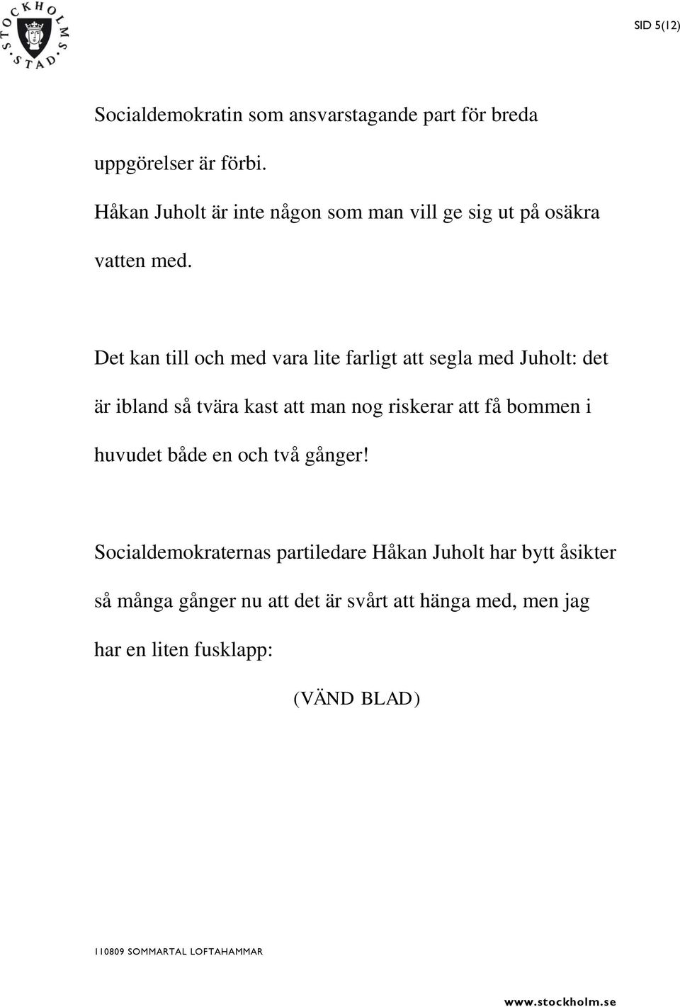 Det kan till och med vara lite farligt att segla med Juholt: det är ibland så tvära kast att man nog riskerar att få