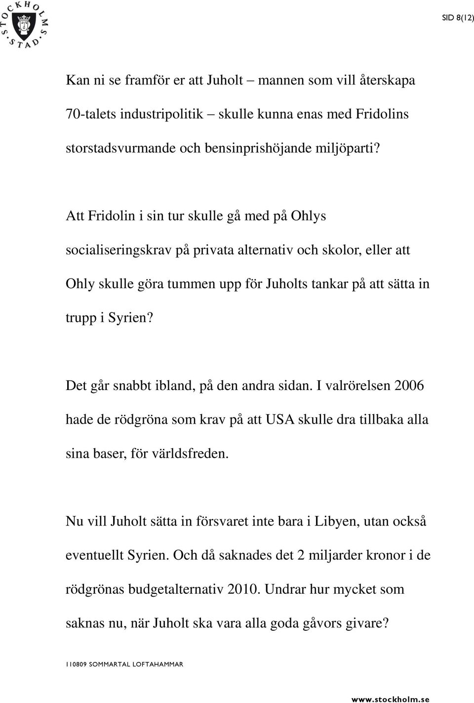 Det går snabbt ibland, på den andra sidan. I valrörelsen 2006 hade de rödgröna som krav på att USA skulle dra tillbaka alla sina baser, för världsfreden.