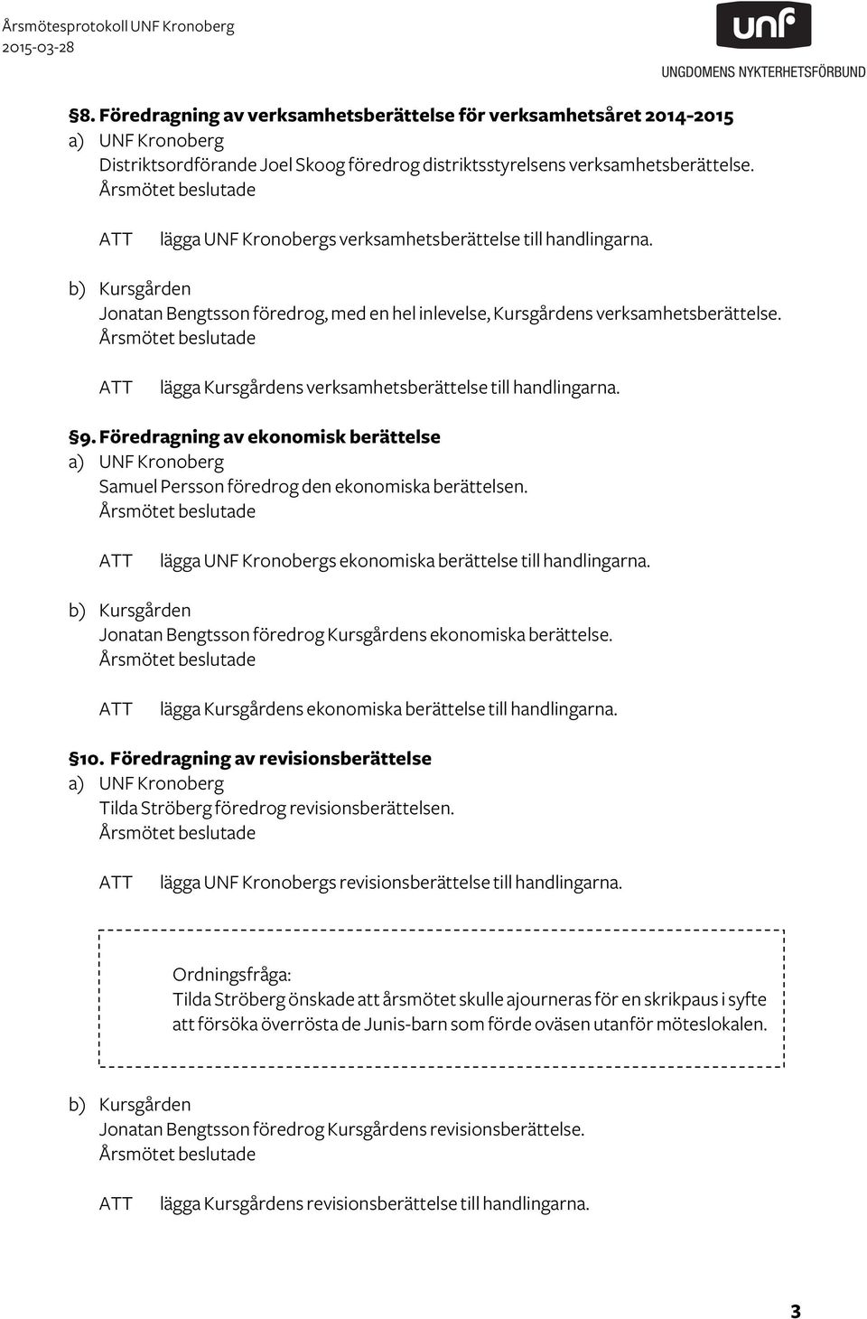 lägga Kursgårdens verksamhetsberättelse till handlingarna. 9. Föredragning av ekonomisk berättelse a) UNF Kronoberg Samuel Persson föredrog den ekonomiska berättelsen.