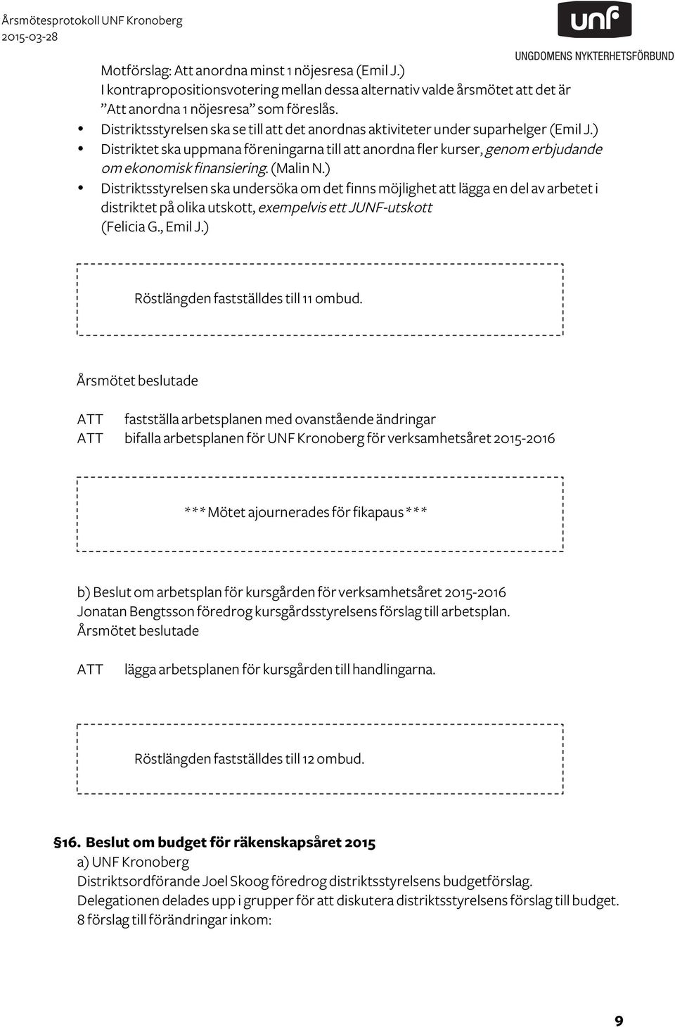 (Malin N.) Distriktsstyrelsen ska undersöka om det finns möjlighet att lägga en del av arbetet i distriktet på olika utskott, exempelvis ett JUNF-utskott (Felicia G., Emil J.
