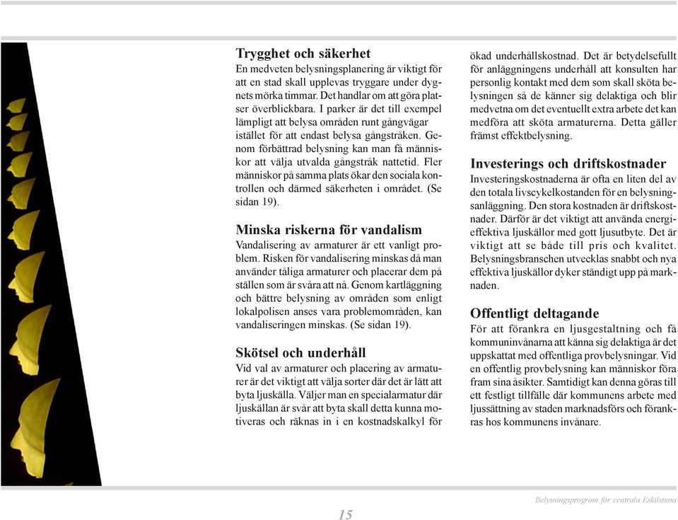 Genom förbättrad belysning kan man få människor att välja utvalda gångstråk nattetid. Fler människor på samma plats ökar den sociala kontrollen och därmed säkerheten i området. (Se sidan 19).