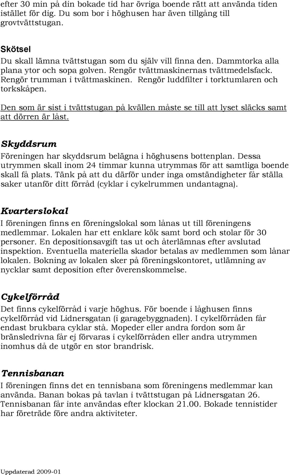 Rengör luddfilter i torktumlaren och torkskåpen. Den som är sist i tvättstugan på kvällen måste se till att lyset släcks samt att dörren är låst.