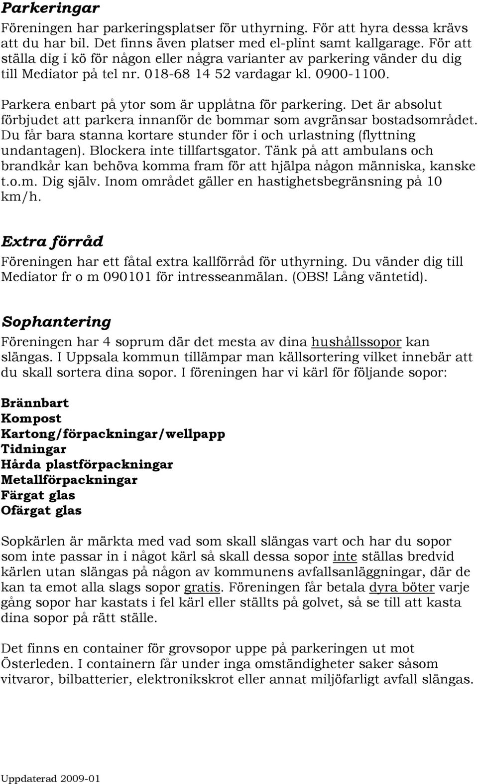Det är absolut förbjudet att parkera innanför de bommar som avgränsar bostadsområdet. Du får bara stanna kortare stunder för i och urlastning (flyttning undantagen). Blockera inte tillfartsgator.