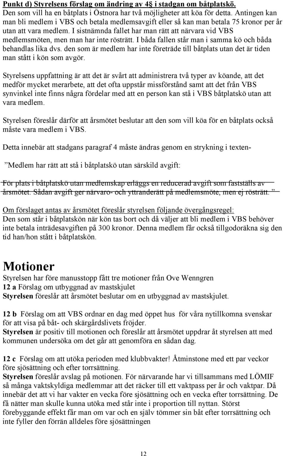 I sistnämnda fallet har man rätt att närvara vid VBS medlemsmöten, men man har inte rösträtt. I båda fallen står man i samma kö och båda behandlas lika dvs.