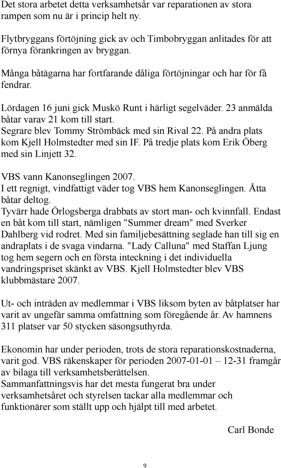 Segrare blev Tommy Strömbäck med sin Rival 22. På andra plats kom Kjell Holmstedter med sin IF. På tredje plats kom Erik Öberg med sin Linjett 32. VBS vann Kanonseglingen 2007.