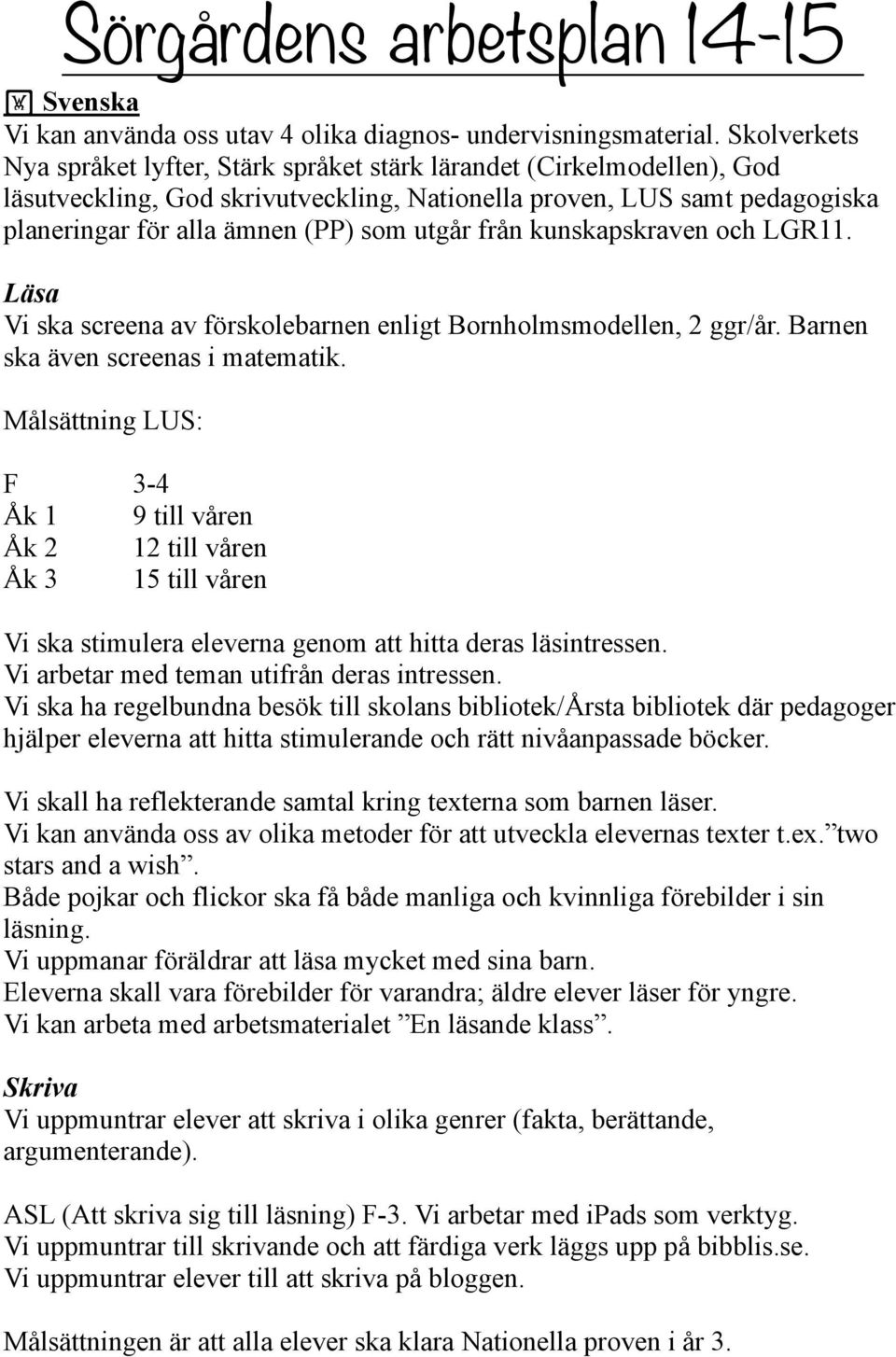 utgår från kunskapskraven och LGR11. Läsa Vi ska screena av förskolebarnen enligt Bornholmsmodellen, 2 ggr/år. Barnen ska även screenas i matematik.