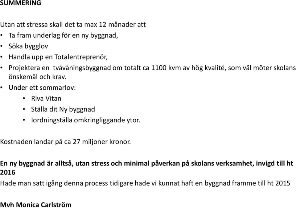 Under ett sommarlov: Riva Vitan Ställa dit Ny byggnad Iordningställa omkringliggande ytor. Kostnaden landar på ca 27 miljoner kronor.