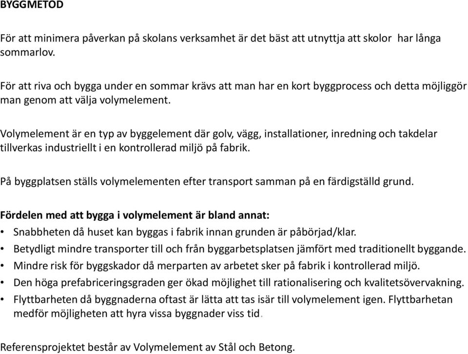 Volymelement är en typ av byggelement där golv, vägg, installationer, inredning och takdelar tillverkas industriellt i en kontrollerad miljö på fabrik.